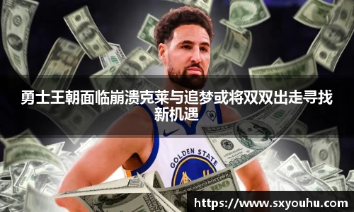 勇士王朝面临崩溃克莱与追梦或将双双出走寻找新机遇