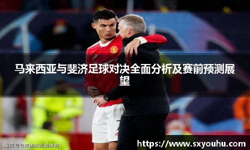 马来西亚与斐济足球对决全面分析及赛前预测展望